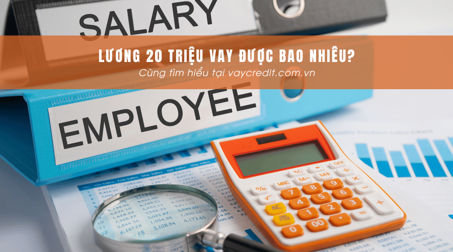 Lương 20 triệu thì vay được bao nhiêu?